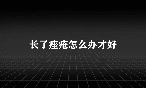 长了痤疮怎么办才好