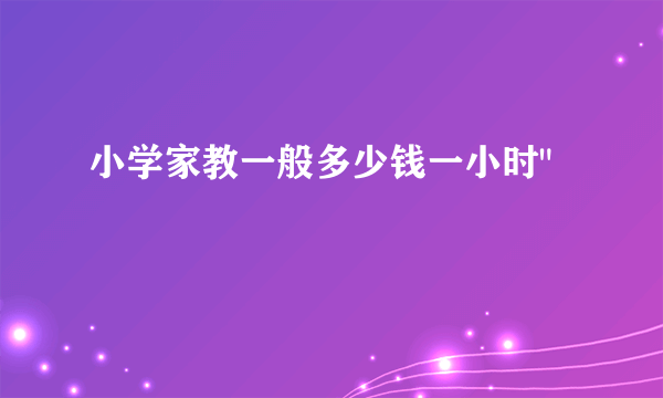 小学家教一般多少钱一小时