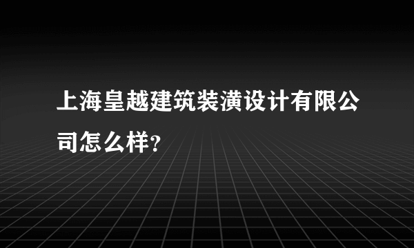 上海皇越建筑装潢设计有限公司怎么样？