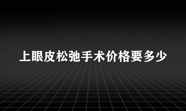 上眼皮松弛手术价格要多少