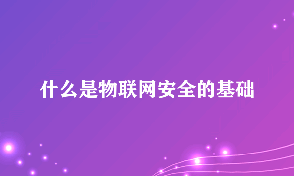 什么是物联网安全的基础