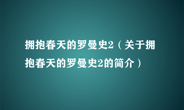 拥抱春天的罗曼史2（关于拥抱春天的罗曼史2的简介）