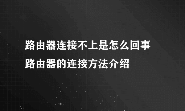 路由器连接不上是怎么回事 路由器的连接方法介绍