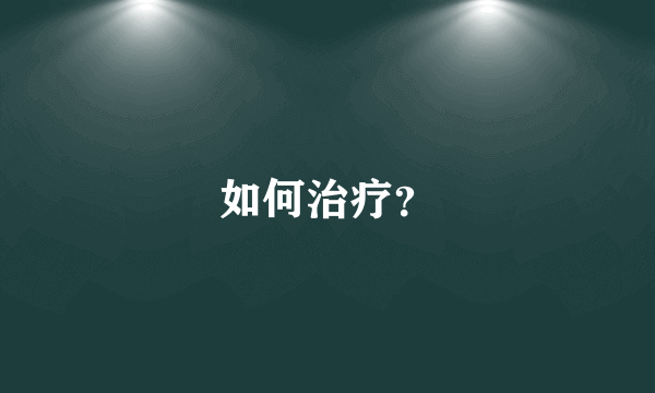 如何治疗？