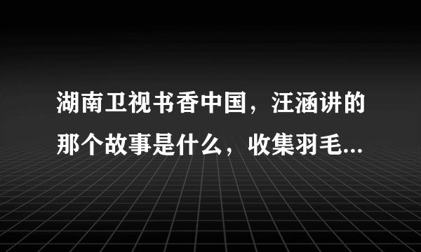 湖南卫视书香中国，汪涵讲的那个故事是什么，收集羽毛飞出迷城的那个。