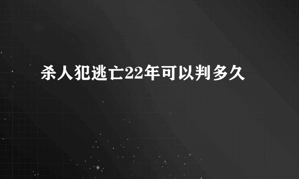 杀人犯逃亡22年可以判多久