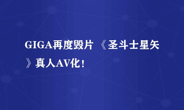 GIGA再度毁片 《圣斗士星矢》真人AV化！