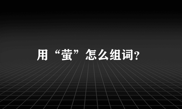 用“萤”怎么组词？