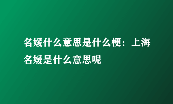 名媛什么意思是什么梗：上海名媛是什么意思呢