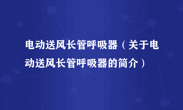 电动送风长管呼吸器（关于电动送风长管呼吸器的简介）