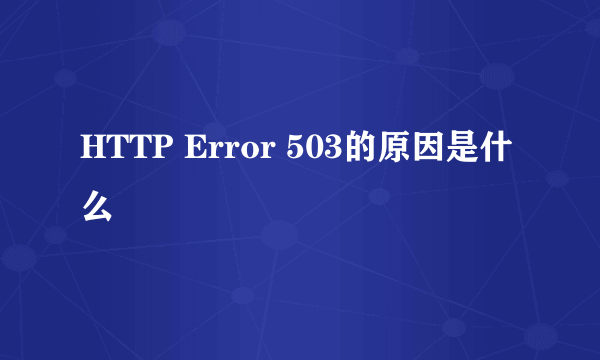 HTTP Error 503的原因是什么