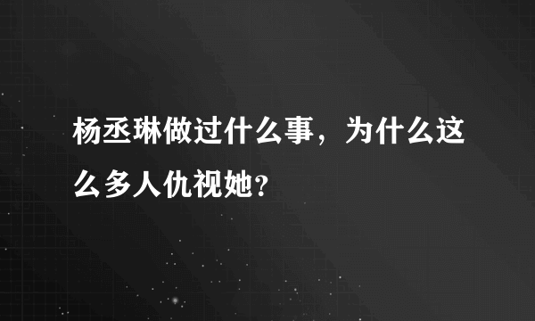 杨丞琳做过什么事，为什么这么多人仇视她？