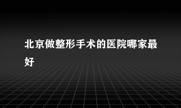 北京做整形手术的医院哪家最好