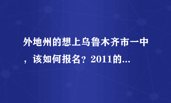 外地州的想上乌鲁木齐市一中，该如何报名？2011的招生工作是否结束？