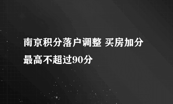 南京积分落户调整 买房加分最高不超过90分