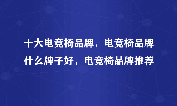 十大电竞椅品牌，电竞椅品牌什么牌子好，电竞椅品牌推荐