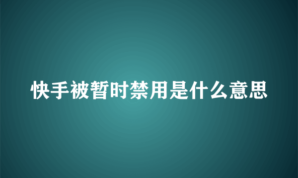 快手被暂时禁用是什么意思