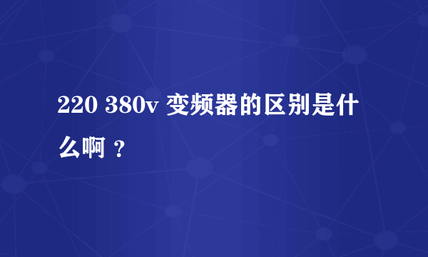 220 380v 变频器的区别是什么啊 ？