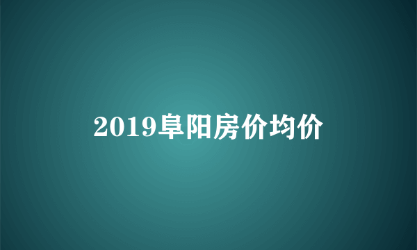 2019阜阳房价均价