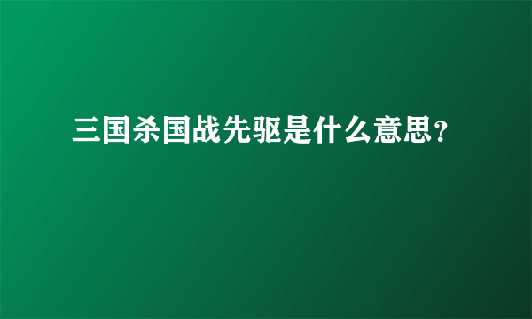 三国杀国战先驱是什么意思？