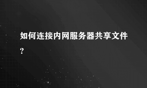 如何连接内网服务器共享文件？