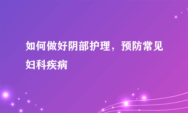 如何做好阴部护理，预防常见妇科疾病