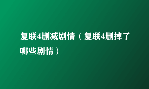 复联4删减剧情（复联4删掉了哪些剧情）