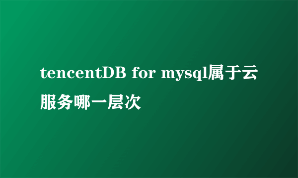 tencentDB for mysql属于云服务哪一层次