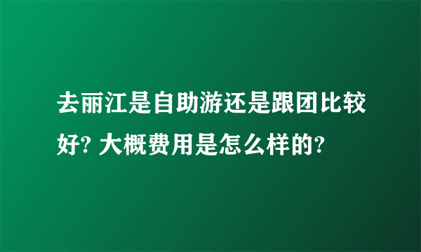 去丽江是自助游还是跟团比较好? 大概费用是怎么样的?