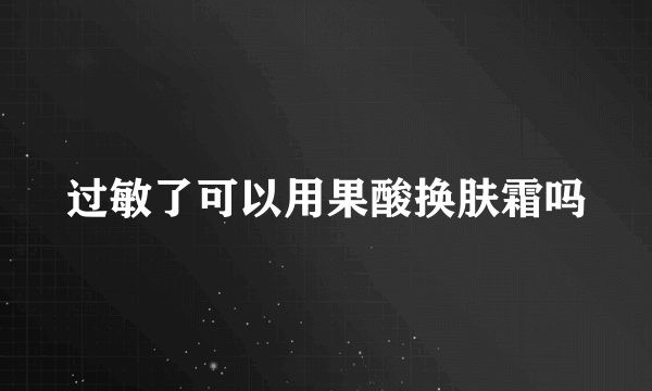 过敏了可以用果酸换肤霜吗