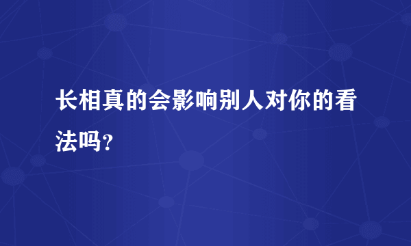 长相真的会影响别人对你的看法吗？