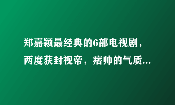 郑嘉颖最经典的6部电视剧，两度获封视帝，痞帅的气质实在太圈粉