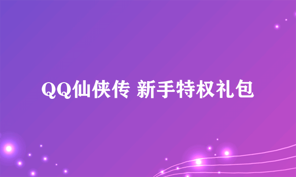 QQ仙侠传 新手特权礼包