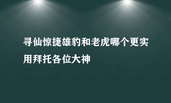 寻仙惊捷雄豹和老虎哪个更实用拜托各位大神