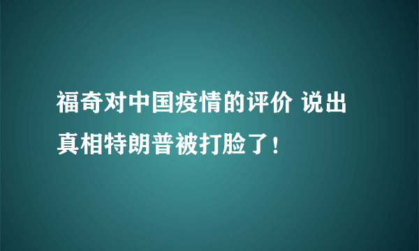 福奇对中国疫情的评价 说出真相特朗普被打脸了！