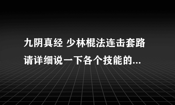 九阴真经 少林棍法连击套路 请详细说一下各个技能的前后顺序！谢谢大虾