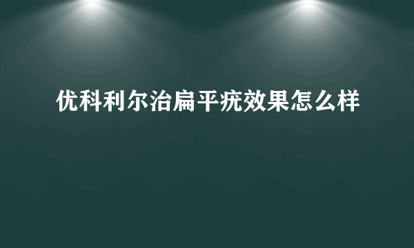 优科利尔治扁平疣效果怎么样