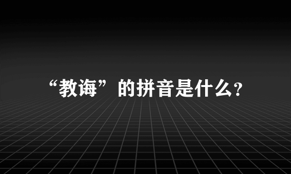 “教诲”的拼音是什么？