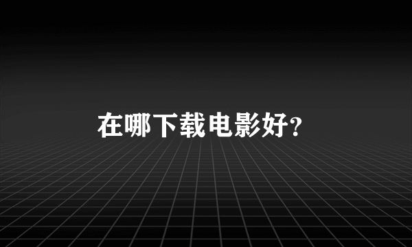 在哪下载电影好？