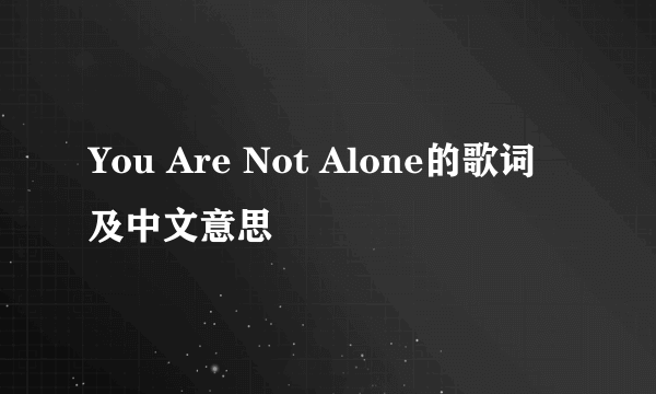 You Are Not Alone的歌词及中文意思