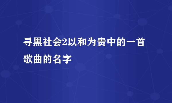 寻黑社会2以和为贵中的一首歌曲的名字