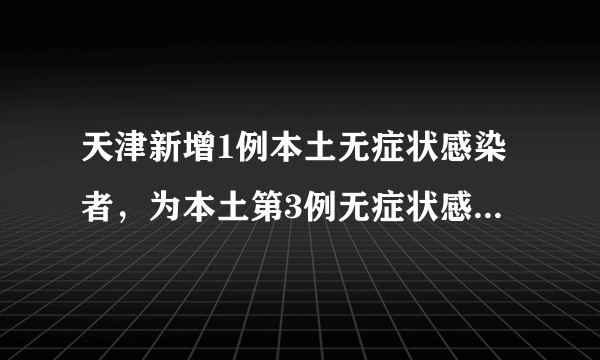 天津新增1例本土无症状感染者，为本土第3例无症状感染者同楼门住户