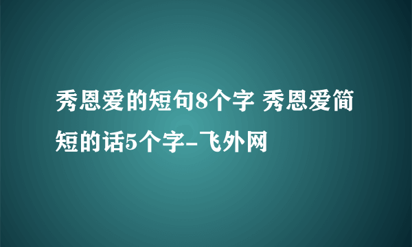 秀恩爱的短句8个字 秀恩爱简短的话5个字-飞外网