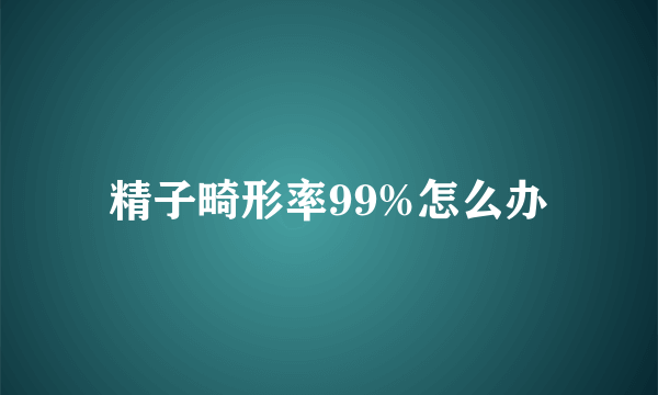 精子畸形率99%怎么办