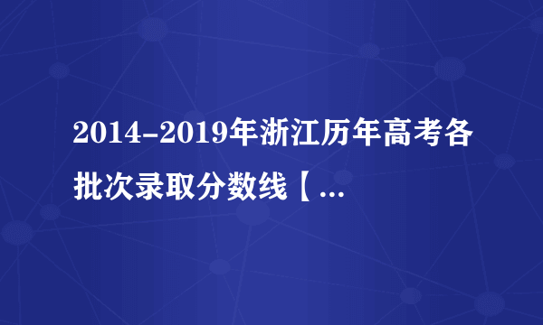 2014-2019年浙江历年高考各批次录取分数线【统计表】