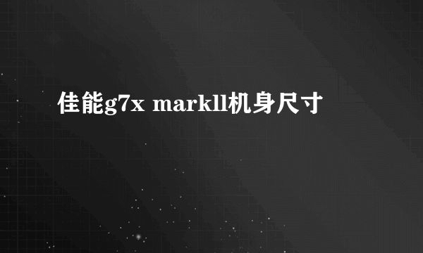 佳能g7x markll机身尺寸