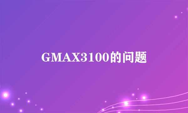 GMAX3100的问题