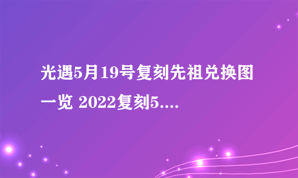 光遇5月19号复刻先祖兑换图一览 2022复刻5.19兑换图表汇总