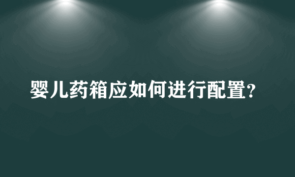 婴儿药箱应如何进行配置？