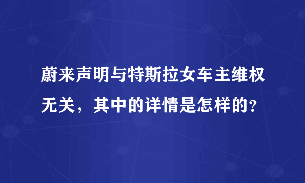 蔚来声明与特斯拉女车主维权无关，其中的详情是怎样的？